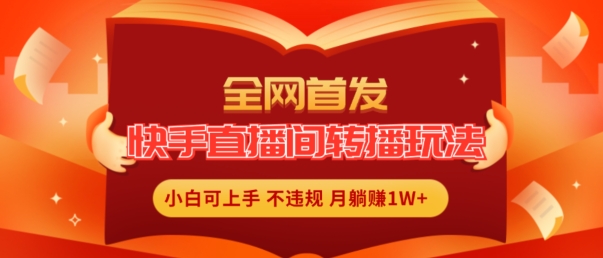 全网首发，快手直播间转播玩法简单躺赚，真正的全无人直播，小白轻松上手月入1W+【揭秘】-葛仙仙资源库