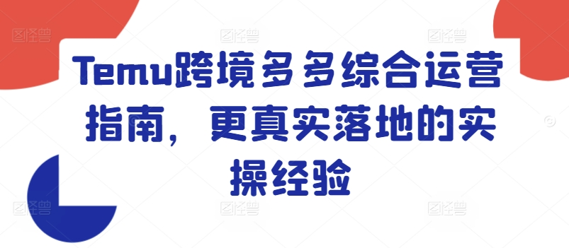 Temu跨境多多综合运营指南，更真实落地的实操经验-葛仙仙资源库