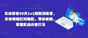 实体获客90天1v1陪跑训练营,实体同城红利崛起,带你破圈,掌握实战内容打法-葛仙仙资源库