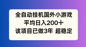 全自动挂机国外小游戏,平均日入200+,此项目已经做了3年 稳定持久【揭秘】-葛仙仙资源库