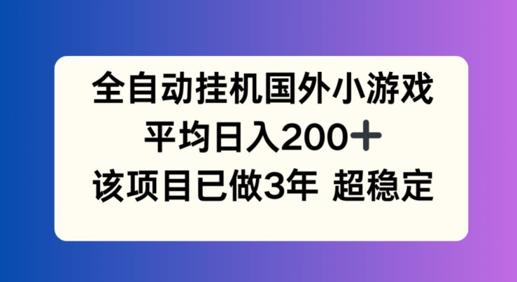 全自动挂机国外小游戏，平均日入200+，此项目已经做了3年 稳定持久【揭秘】-葛仙仙资源库