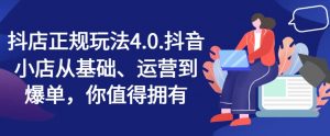 抖店正规玩法4.0,抖音小店从基础、运营到爆单,你值得拥有-葛仙仙资源库