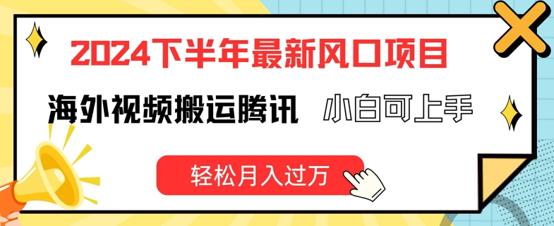 2024下半年最新风口项自，海外视频搬运腾讯，小白可上手，轻松月入过万【揭秘】-葛仙仙资源库