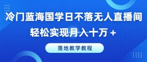 冷门蓝海国学日不落无人直播间,轻松实现月入十万+,落地教学教程【揭秘】-葛仙仙资源库