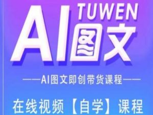 图文AI带货全流程操作,AI图文即创带货课程-葛仙仙资源库