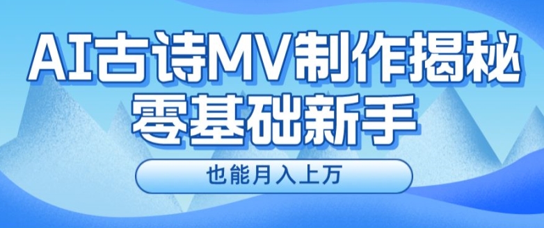 新手必看，利用AI制作古诗MV，快速实现月入上万【揭秘】-葛仙仙资源库