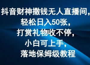 抖音财神撒钱无人直播间轻松日入50张,打赏礼物收不停,小白可上手,落地保姆级教程【揭秘】-葛仙仙资源库