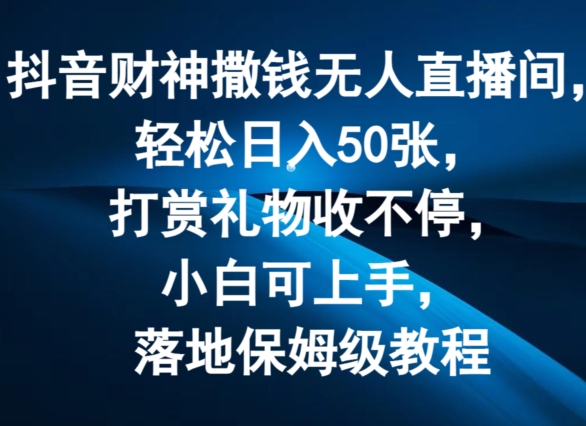 抖音财神撒钱无人直播间轻松日入50张，打赏礼物收不停，小白可上手，落地保姆级教程【揭秘】-葛仙仙资源库