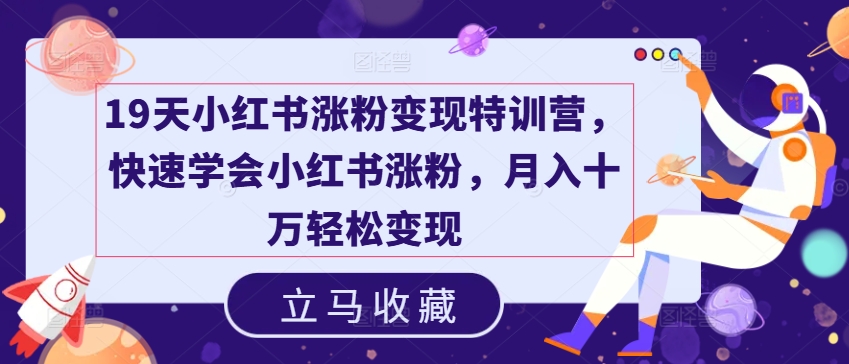 19天小红书涨粉变现特训营，快速学会小红书涨粉，月入十万轻松变现-葛仙仙资源库