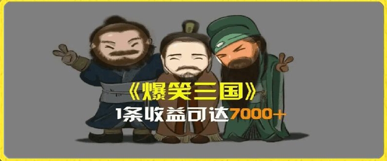 一条视频爆7000+收益，AI恶搞三国整活影片全流程版本科普，基本看了就可以学会【揭秘】-葛仙仙资源库