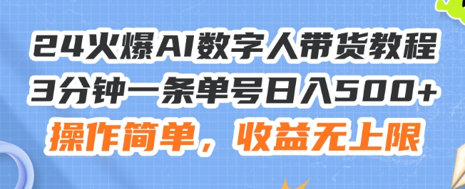 24火爆AI数字人带货教程，3分钟一条单号日入500+，操作简单，收益无上限【揭秘】-葛仙仙资源库