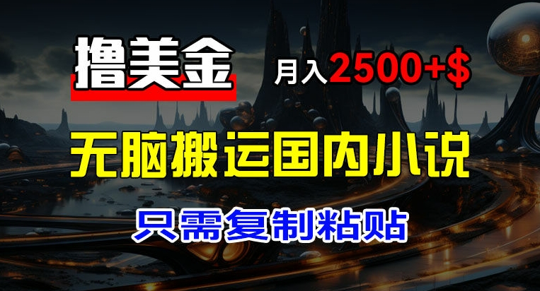 最新撸美金项目，搬运国内小说爽文，只需复制粘贴，稿费月入2500+美金，新手也能快速上手【揭秘】-葛仙仙资源库