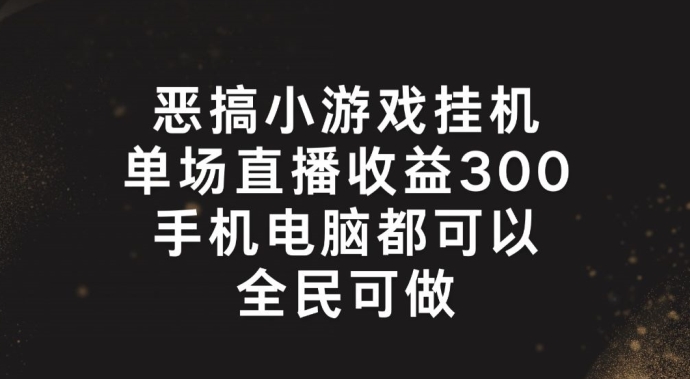 恶搞小游戏挂机，单场直播300+，全民可操作【揭秘】-葛仙仙资源库