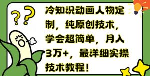 冷知识动画人物定制,纯原创技术,学会超简单,月入3万+,最详细实操技术教程【揭秘】-葛仙仙资源库