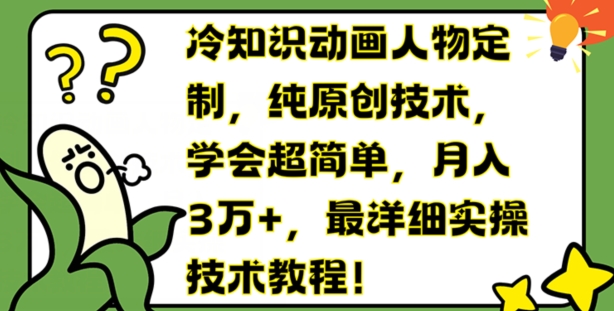 冷知识动画人物定制，纯原创技术，学会超简单，月入3万+，最详细实操技术教程【揭秘】-葛仙仙资源库