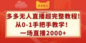 多多无人直播超完整教程,从0-1手把手教学,一场直播2k+【揭秘】-葛仙仙资源库