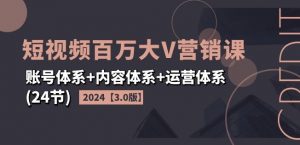 2024短视频百万大V营销课【3.0版】账号体系+内容体系+运营体系(24节)-葛仙仙资源库
