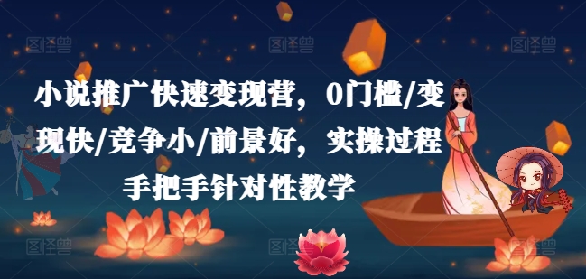 小说推广快速变现营，0门槛/变现快/竞争小/前景好，实操过程手把手针对性教学-葛仙仙资源库