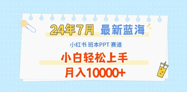 2024年7月最新蓝海赛道，小红书班本PPT项目，小白轻松上手，月入1W+【揭秘】-葛仙仙资源库