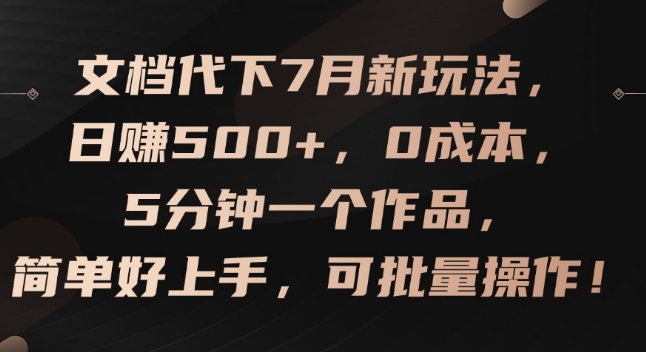文档代下7月新玩法，日赚500+，0成本，5分钟一个作品，简单好上手，可批量操作【揭秘】-葛仙仙资源库