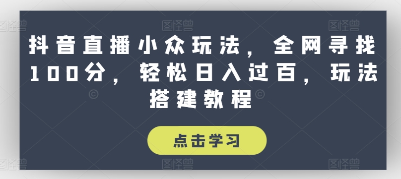抖音直播小众玩法，全网寻找100分，轻松日入过百，玩法搭建教程【揭秘】-葛仙仙资源库