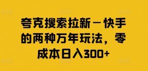 夸克搜索拉新—快手的两种万年玩法,零成本日入300+-葛仙仙资源库