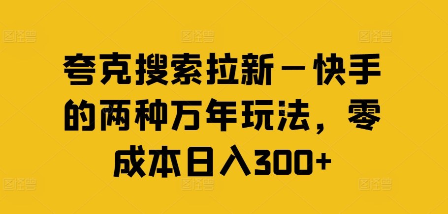 夸克搜索拉新—快手的两种万年玩法，零成本日入300+-葛仙仙资源库