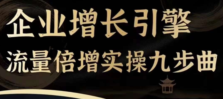 企业增长引擎流量倍增实操九步曲，一套课程帮你找到快速、简单、有效、可复制的获客+变现方式，-葛仙仙资源库