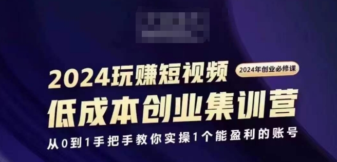 2024短视频创业集训班，2024创业必修，从0到1手把手教你实操1个能盈利的账号-葛仙仙资源库