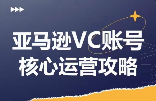 亚马逊VC账号核心玩法解析，实战经验拆解产品模块运营技巧，提升店铺GMV，有效提升运营利润-葛仙仙资源库