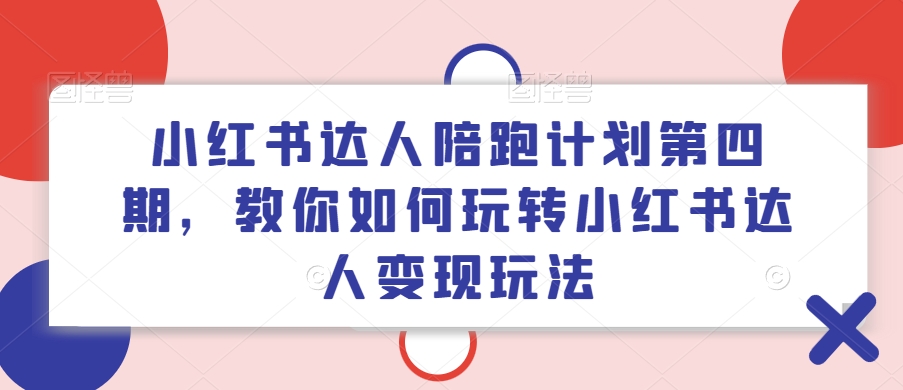 小红书达人陪跑计划第四期，教你如何玩转小红书达人变现玩法-葛仙仙资源库