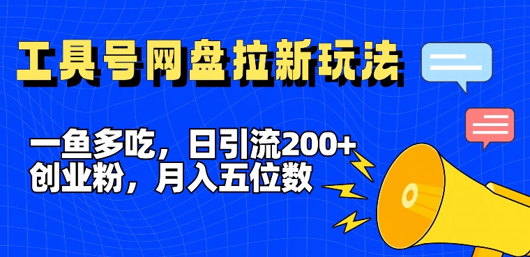 一鱼多吃，日引流200+创业粉，全平台工具号，网盘拉新新玩法月入5位数【揭秘】-葛仙仙资源库