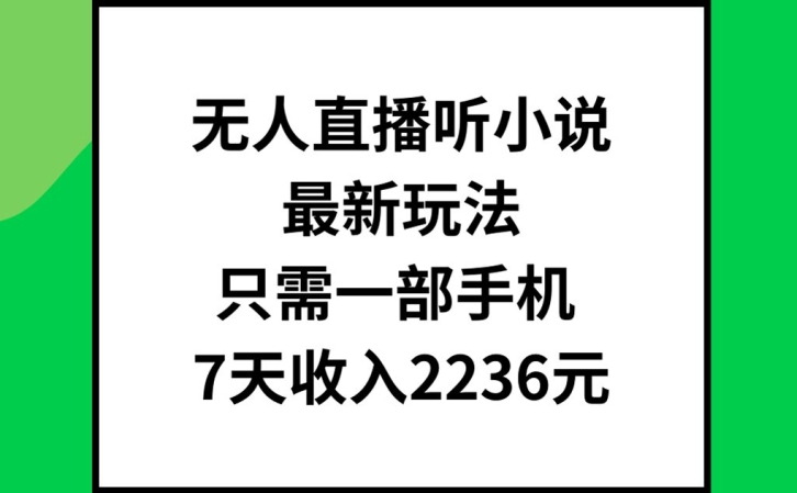 无人直播听小说最新玩法，只需一部手机，7天收入2236元【揭秘】-葛仙仙资源库