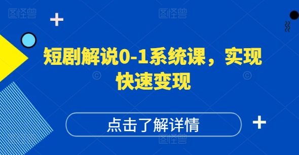 短剧解说0-1系统课，如何做正确的账号运营，打造高权重高播放量的短剧账号，实现快速变现-葛仙仙资源库