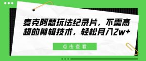 麦克阿瑟玩法纪录片,不需高超的剪辑技术,轻松月入2w+【揭秘】-葛仙仙资源库