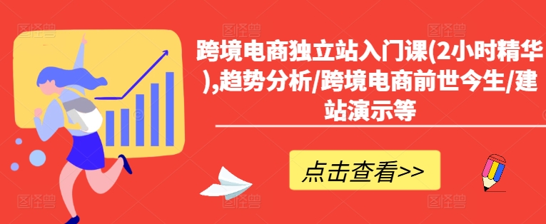 跨境电商独立站入门课(2小时精华),趋势分析/跨境电商前世今生/建站演示等-葛仙仙资源库
