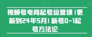 视频号电商起号运营课(更新24年7月)新号0-1起号方法论-葛仙仙资源库