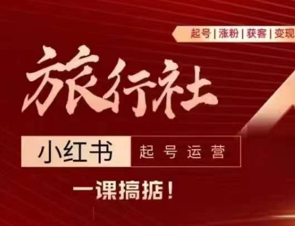 旅行社小红书起号运营，深入浅出为大家讲解旅行社在小红书如何起号、涨粉、引流、变现-葛仙仙资源库