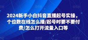 2024新手小白抖音直播起号实操,个位数在线怎么播/起号时要不要付费/怎么打开流量入口等-葛仙仙资源库