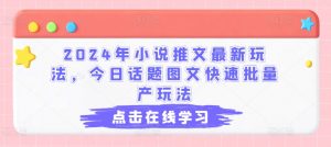 2024年小说推文最新玩法,今日话题图文快速批量产玩法-葛仙仙资源库