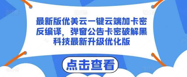 最新版优美云一键云端加卡密反编译，弹窗公告卡密破解黑科技最新升级优化版【揭秘】-葛仙仙资源库