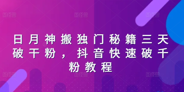 日月神搬独门秘籍三天破干粉，抖音快速破千粉教程-葛仙仙资源库