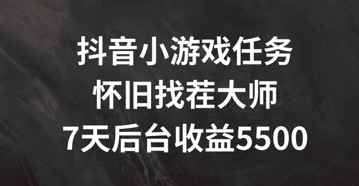 抖音小游戏任务，怀旧找茬，7天收入5500+【揭秘】-葛仙仙资源库