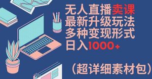 无人直播卖课最新升级玩法,多种变现形式,日入1000+(超详细素材包)【揭秘】-葛仙仙资源库