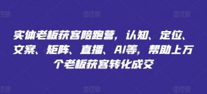 实体老板获客陪跑营,认知、定位、文案、矩阵、直播、AI等,帮助上万个老板获客转化成交-葛仙仙资源库