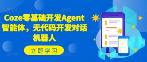Coze零基础开发Agent智能体,无代码开发对话机器人-葛仙仙资源库