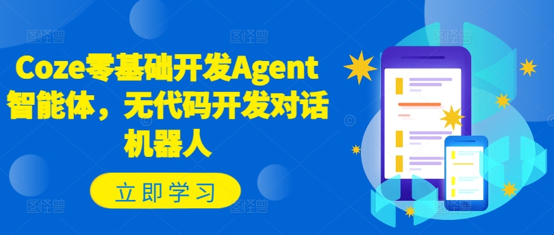 Coze零基础开发Agent智能体，无代码开发对话机器人-葛仙仙资源库