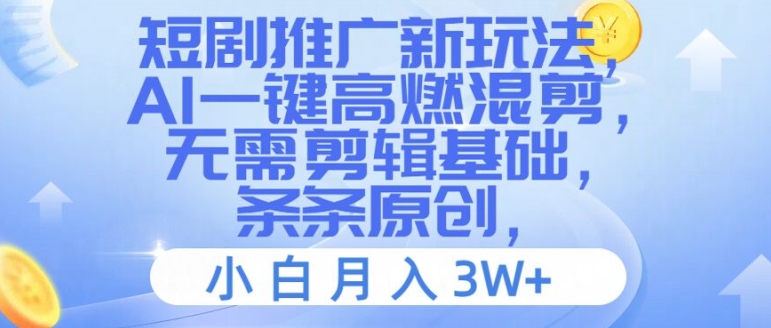 短剧推广新玩法，AI一键高燃混剪，无需剪辑基础，条条原创，小白月入3W+【揭秘】-葛仙仙资源库