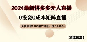 【顶流玩法】拼多多免费领取1700红包、无人直播0成本矩阵日入2000+【揭秘】-葛仙仙资源库