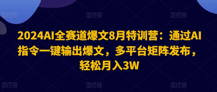 2024AI全赛道爆文8月特训营：通过AI指令一键输出爆文，多平台矩阵发布，轻松月入3W【揭秘】-葛仙仙资源库